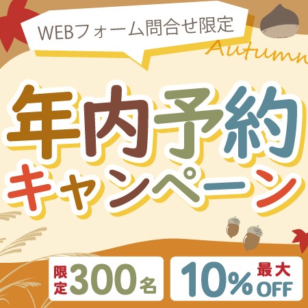 【WEBフォーム問合せ限定! 全国先着300名さまに最大10%OFF!】早めのご依頼を!年内予約キャンペーン!